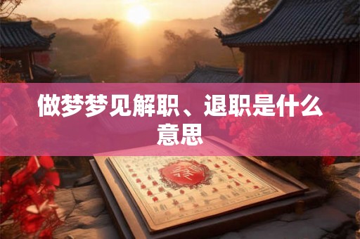 做梦梦见解职、退职是什么意思