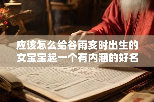 应该怎么给谷雨亥时出生的女宝宝起一个有内涵的好名字 应该怎么给谷雨亥时出生的女宝宝起一个有内涵的好名字