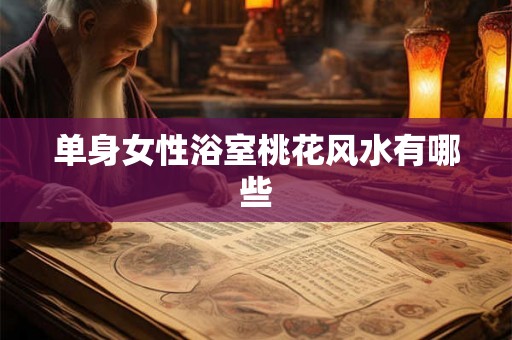 单身女性浴室桃花风水有哪些