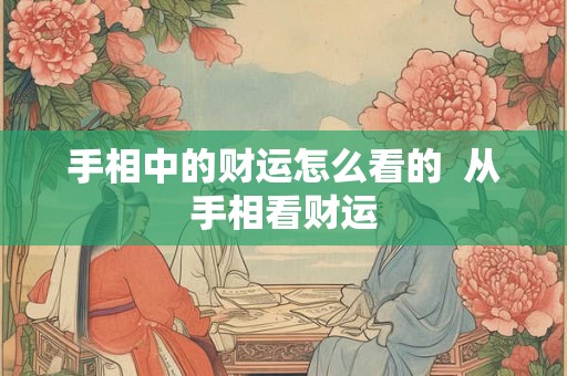 手相中的财运怎么看的  从手相看财运