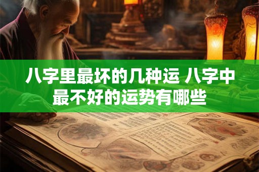 八字里最坏的几种运 八字中最不好的运势有哪些