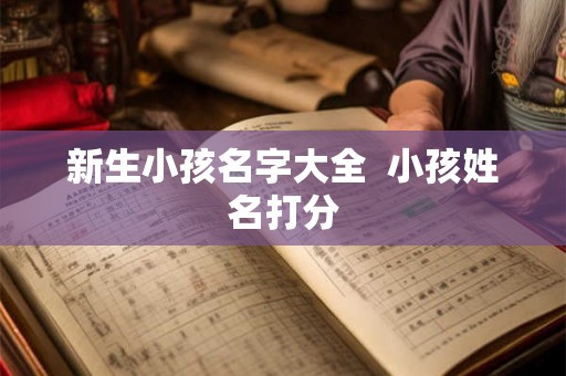新生小孩名字大全 小孩姓名打分 新生小孩名字大全 小孩姓名打分