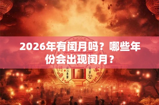 2026年有闰月吗？哪些年份会出现闰月？