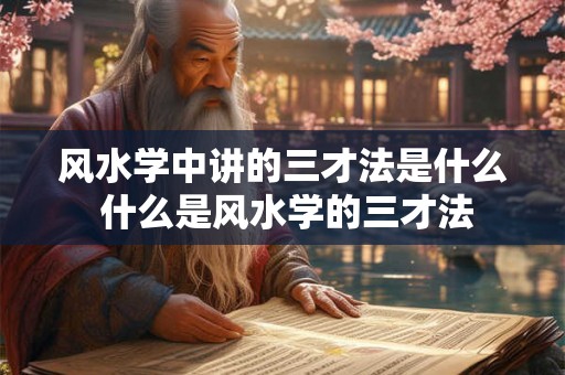 风水学中讲的三才法是什么 什么是风水学的三才法 风水学中讲的三才法是什么 什么是风水学的三才法