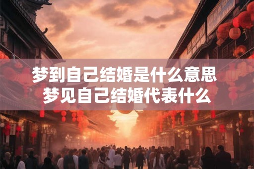 梦到自己结婚是什么意思 梦见自己结婚代表什么