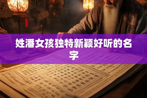 姓潘女孩独特新颖好听的名字