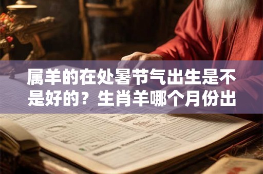 属羊的在处暑节气出生是不是好的？生肖羊哪个月份出生的好？