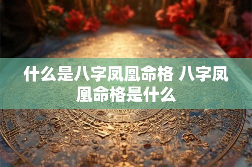 什么是八字凤凰命格 八字凤凰命格是什么