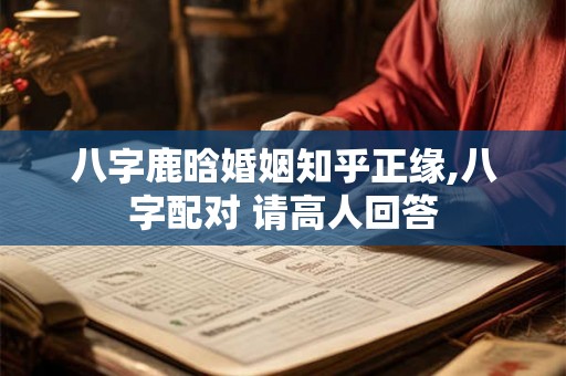 八字鹿晗婚姻知乎正缘,八字配对 请高人回答 八字鹿晗婚姻知乎正缘,八字配对 请高人回答