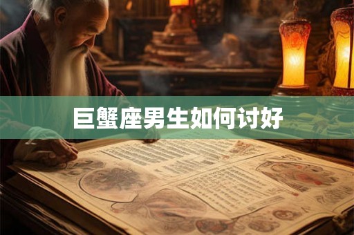 巨蟹座男生如何讨好