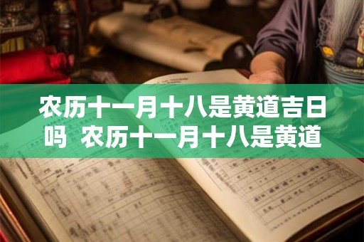 农历十一月十八是黄道吉日吗  农历十一月十八是黄道吉日吗