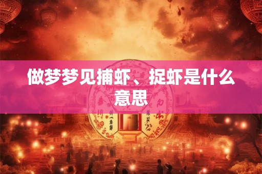 做梦梦见捕虾、捉虾是什么意思