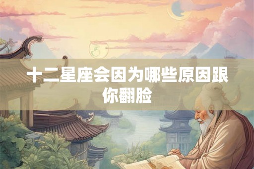 十二星座会因为哪些原因跟你翻脸
