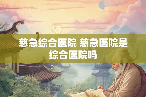 慈急综合医院 慈急医院是综合医院吗