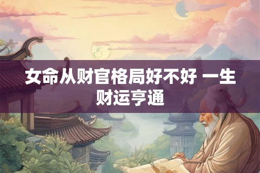 女命从财官格局好不好 一生财运亨通