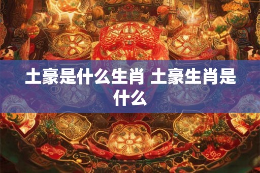 土豪是什么生肖 土豪生肖是什么