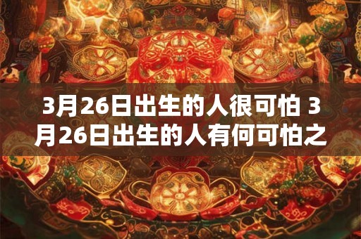 3月26日出生的人很可怕 3月26日出生的人有何可怕之处