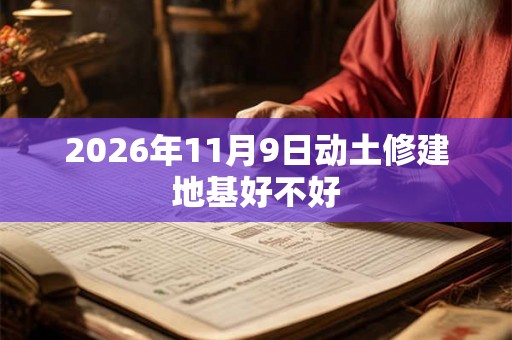 2026年11月9日动土修建地基好不好
