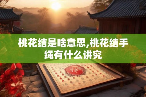 桃花结是啥意思,桃花结手绳有什么讲究