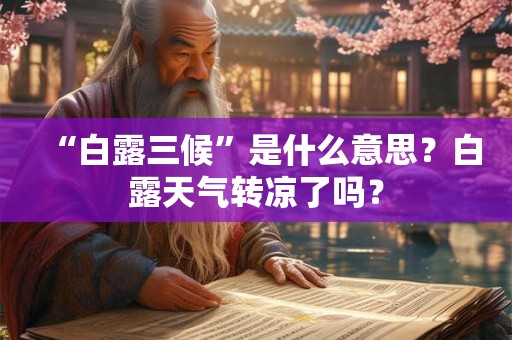 “白露三候”是什么意思？白露天气转凉了吗？