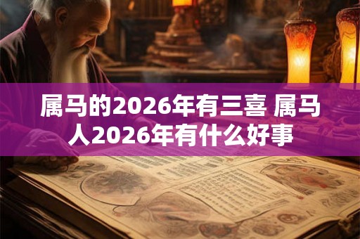 属马的2026年有三喜 属马人2026年有什么好事