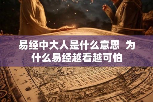 易经中大人是什么意思  为什么易经越看越可怕