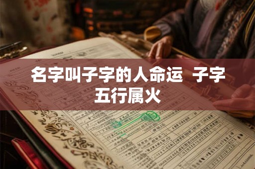 名字叫子字的人命运  子字五行属火