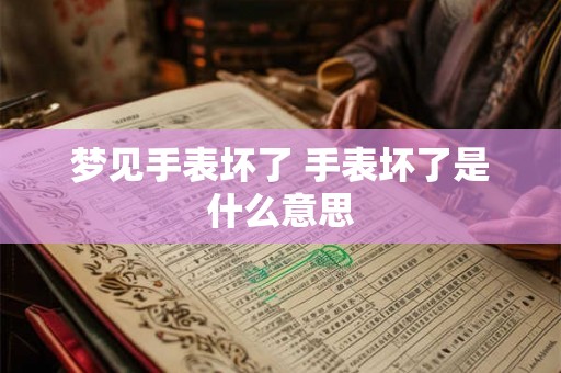 梦见手表坏了 手表坏了是什么意思
