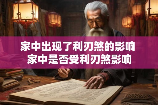 家中出现了利刃煞的影响 家中是否受利刃煞影响
