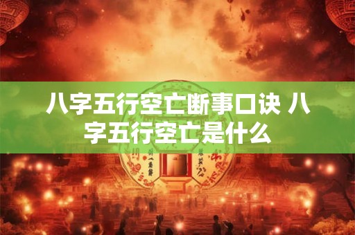 八字五行空亡断事口诀 八字五行空亡是什么 八字五行空亡断事口诀 八字五行空亡是什么
