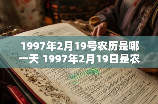 1997年2月19号农历是哪一天 1997年2月19日是农历几月几日