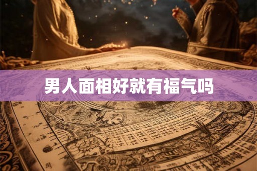 男人面相好就有福气吗