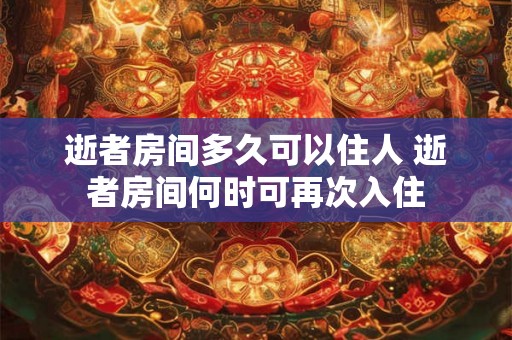 逝者房间多久可以住人 逝者房间何时可再次入住 逝者房间多久可以住人 逝者房间何时可再次入住