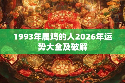 1993年属鸡的人2026年运势大全及破解