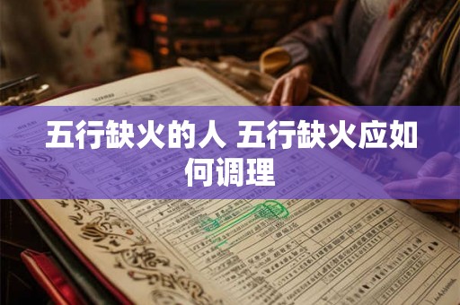 五行缺火的人 五行缺火应如何调理