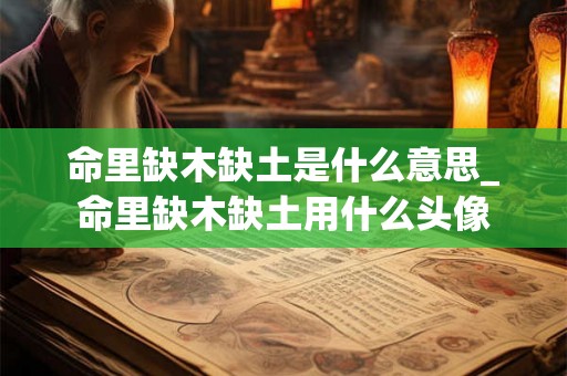 命里缺木缺土是什么意思_命里缺木缺土用什么头像