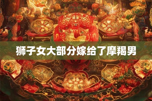 狮子女大部分嫁给了摩羯男