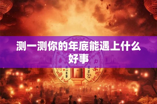 测一测你的年底能遇上什么好事