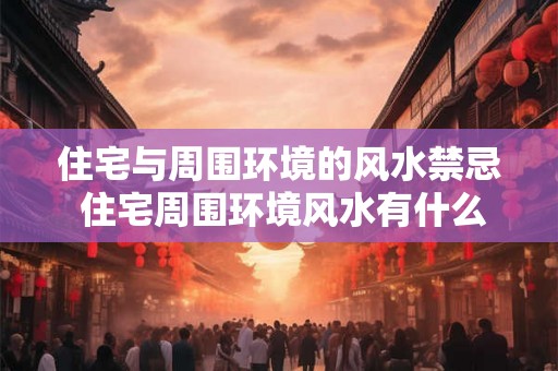 住宅与周围环境的风水禁忌 住宅周围环境风水有什么禁忌 住宅与周围环境的风水禁忌 住宅周围环境风水有什么禁忌