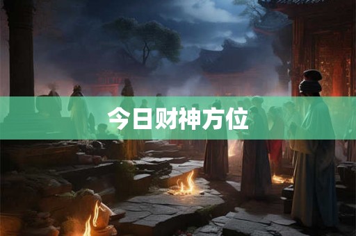 今日财神方位 今日财神方位