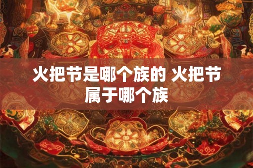 火把节是哪个族的 火把节属于哪个族