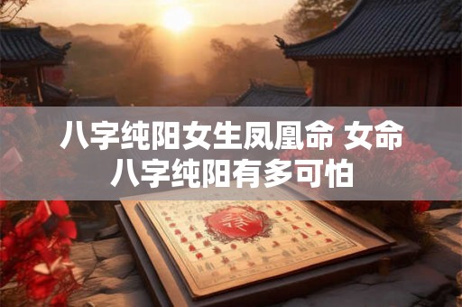 八字纯阳女生凤凰命 女命八字纯阳有多可怕