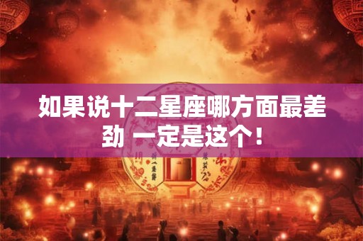 如果说十二星座哪方面最差劲 一定是这个！