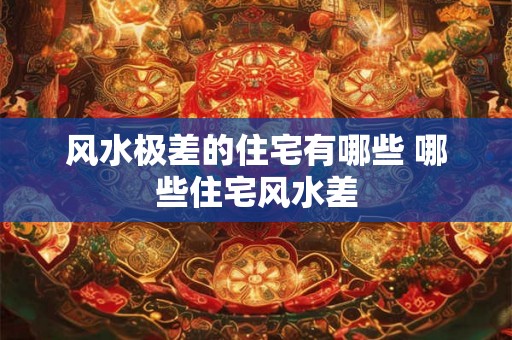 风水极差的住宅有哪些 哪些住宅风水差