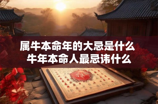 属牛本命年的大忌是什么 牛年本命人最忌讳什么