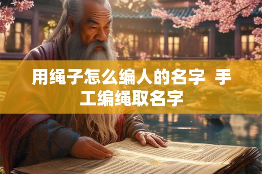 用绳子怎么编人的名字  手工编绳取名字