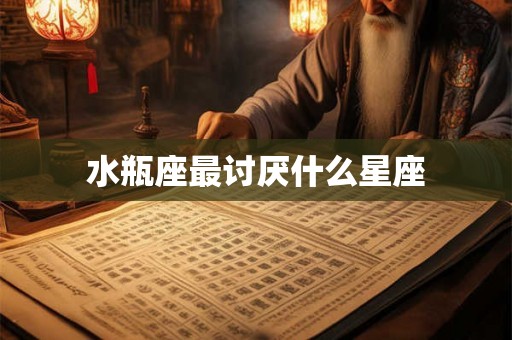 水瓶座最讨厌什么星座