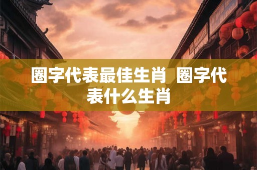 圈字代表最佳生肖  圈字代表什么生肖