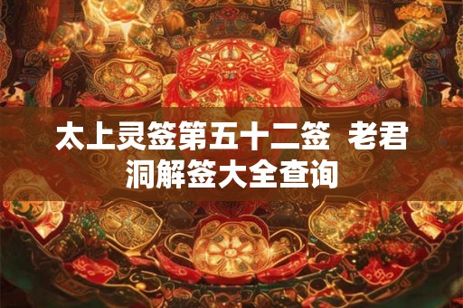 太上灵签第五十二签 老君洞解签大全查询 太上灵签第五十二签 老君洞解签大全查询