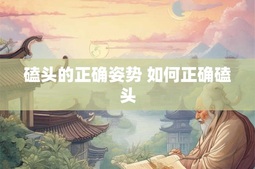 磕头的正确姿势 如何正确磕头